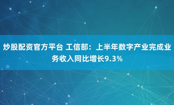 炒股配资官方平台 工信部：上半年数字产业完成业务收入同比增长9.3%