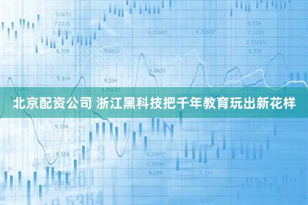 北京配资公司 浙江黑科技把千年教育玩出新花样