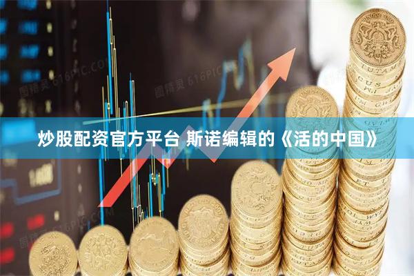 炒股配资官方平台 斯诺编辑的《活的中国》
