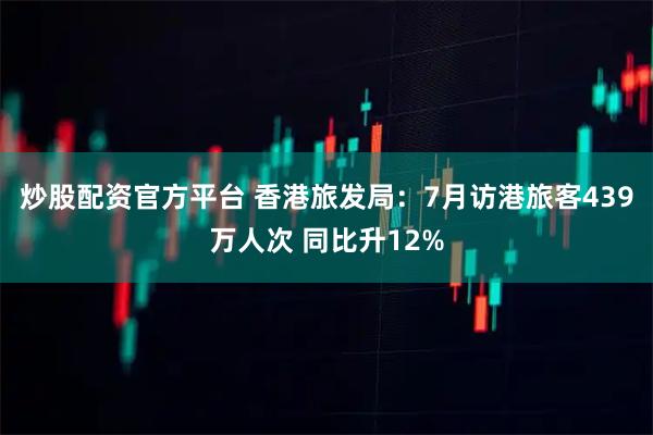 炒股配资官方平台 香港旅发局：7月访港旅客439万人次 同比升12%