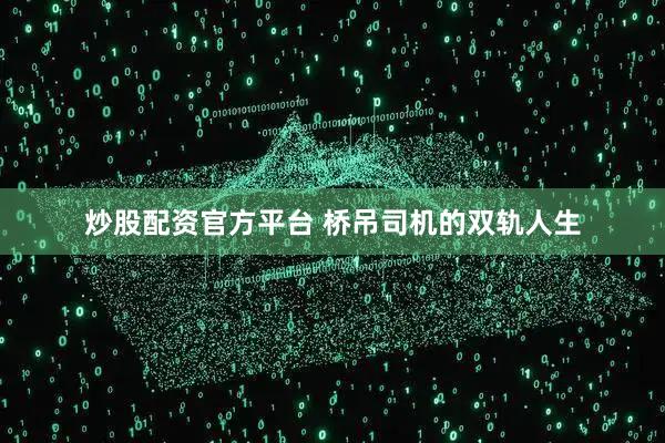 炒股配资官方平台 桥吊司机的双轨人生