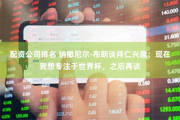 配资公司排名 纳撒尼尔·布朗谈拜仁兴趣：现在我想专注于世界杯，之后再谈
