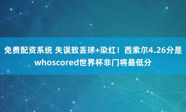 免费配资系统 失误致丢球+染红！西索尔4.26分是whoscored世界杯非门将最低分