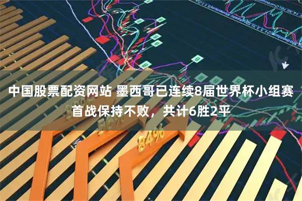 中国股票配资网站 墨西哥已连续8届世界杯小组赛首战保持不败，共计6胜2平