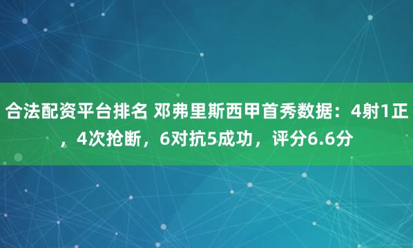 合法配资平台排名 邓弗里斯西甲首秀数据：4射1正，4次抢断，6对抗5成功，评分6.6分