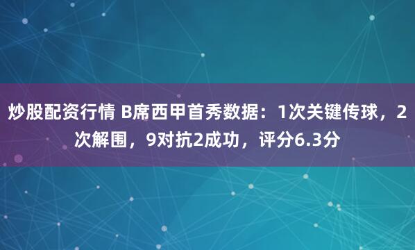 炒股配资行情 B席西甲首秀数据：1次关键传球，2次解围，9对抗2成功，评分6.3分